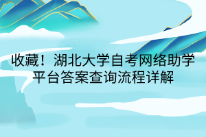 收藏！湖北大學(xué)自考網(wǎng)絡(luò)助學(xué)平臺答案查詢流程詳解