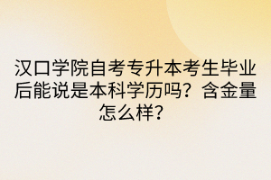 漢口學院自考專升本考生畢業(yè)后能說是本科學歷嗎？含金量怎么樣？