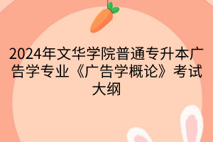 2024年文華學院普通專升本廣告學專業(yè)《廣告學概論》考試大綱