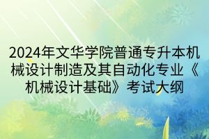 2024年文華學(xué)院普通專升本機(jī)械設(shè)計(jì)制造及其自動化專業(yè)《機(jī)械設(shè)計(jì)基礎(chǔ)》考試大綱(1)