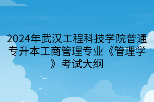 2024年武漢工程科技學(xué)院普通專升本工商管理專業(yè)《管理學(xué)》考試大綱(1)