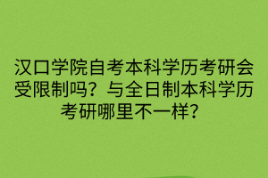 漢口學(xué)院自考本科學(xué)歷考研會(huì)受限制嗎？與全日制本科學(xué)歷考研哪里不一樣？