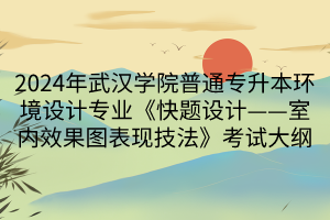 2024年武漢學(xué)院普通專升本環(huán)境設(shè)計(jì)專業(yè)《快題設(shè)計(jì)——室內(nèi)效果圖表現(xiàn)技法》考試大綱(1)