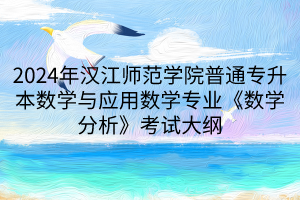 2024年漢江師范學(xué)院普通專(zhuān)升本數(shù)學(xué)與應(yīng)用數(shù)學(xué)專(zhuān)業(yè)《數(shù)學(xué)分析》考試大綱(1)