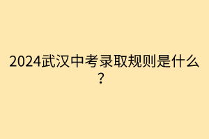 2024武漢中考錄取規(guī)則是什么？