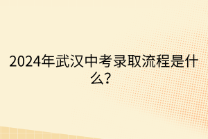 2024年武漢中考錄取流程是什么？