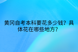 黃岡自考本科要花多少錢？具體花在哪些地方？