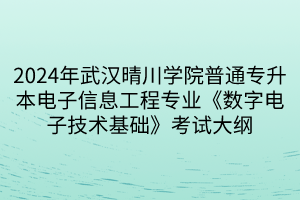 2024年武漢晴川學(xué)院普通專(zhuān)升本電子信息工程專(zhuān)業(yè)《數(shù)字電子技術(shù)基礎(chǔ)》考試大綱(1)