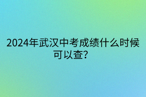 2024年武漢中考成績(jī)什么時(shí)候可以查？