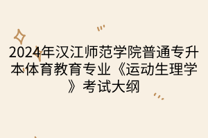 2024年漢江師范學(xué)院普通專升本體育教育專業(yè)《運(yùn)動生理學(xué)》考試大綱(1)