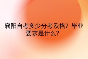 襄陽自考多少分考及格？畢業(yè)要求是什么？