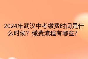 2024年武漢中考繳費時間是什么時候？繳費流程有哪些？