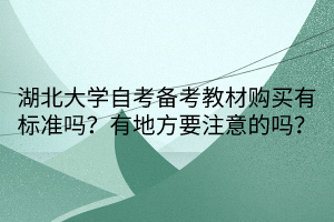 湖北大學(xué)自考備考教材購(gòu)買有標(biāo)準(zhǔn)嗎？有地方要注意的嗎？