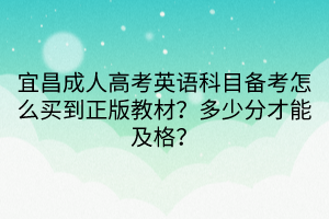 宜昌成人高考英語(yǔ)科目備考怎么買到正版教材？多少分才能及格？