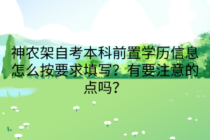 神農(nóng)架自考本科前置學(xué)歷信息怎么按要求填寫(xiě)？有要注意的點(diǎn)嗎？