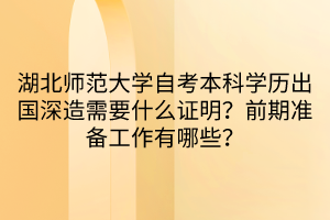 湖北師范大學(xué)自考本科學(xué)歷出國(guó)深造需要什么證明？前期準(zhǔn)備工作有哪些？