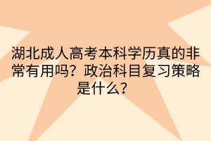 湖北成人高考本科學(xué)歷真的非常有用嗎？政治科目復(fù)習(xí)策略是什么？