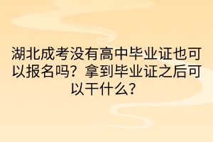 湖北成考沒(méi)有高中畢業(yè)證也可以報(bào)名嗎？拿到畢業(yè)證之后可以干什么？