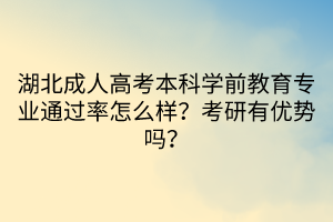 湖北成人高考本科學(xué)前教育專業(yè)通過率怎么樣？考研有優(yōu)勢嗎？