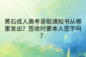 黃石成人高考錄取通知書(shū)從哪里發(fā)出？簽收時(shí)要本人簽字嗎？