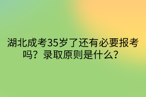 湖北成考35歲了還有必要報(bào)考嗎？錄取原則是什么？