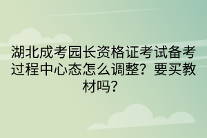 湖北成考園長(zhǎng)資格證考試備考過(guò)程中心態(tài)怎么調(diào)整？要買教材嗎？