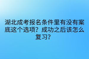 湖北成考報名條件里有沒有案底這個選項？成功之后該怎么復(fù)習(xí)？