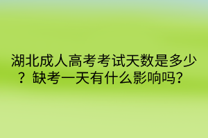 湖北成人高考考試天數(shù)是多少？缺考一天有什么影響嗎？