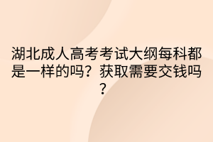 湖北成人高考考試大綱每科都是一樣的嗎？獲取需要交錢嗎？