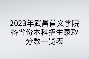 2023年武昌首義學(xué)院各省份本科招生錄取分?jǐn)?shù)一覽表