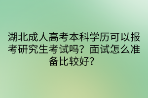 湖北成人高考本科學(xué)歷可以報(bào)考研究生考試嗎？面試怎么準(zhǔn)備比較好？
