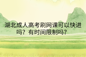 湖北成人高考刷網課可以快進嗎？有時間限制嗎？