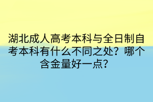 湖北成人高考本科與全日制自考本科有什么不同之處？哪個(gè)含金量好一點(diǎn)？