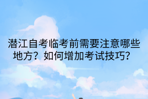 潛江自考臨考前需要注意哪些地方？如何增加考試技巧？