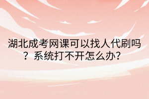 湖北成考網(wǎng)課可以找人代刷嗎？系統(tǒng)打不開怎么辦？