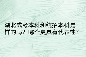 湖北成考本科和統(tǒng)招本科是一樣的嗎？哪個(gè)更具有代表性？