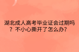 湖北成人高考畢業(yè)證會(huì)過(guò)期嗎？不小心撕開(kāi)了怎么辦？