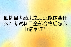 仙桃自考結(jié)束之后還能做些什么？考試科目全部合格后怎么申請拿證？