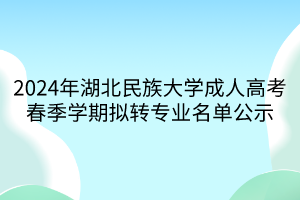 2024年湖北民族大學成人高考春季學期擬轉專業(yè)名單公示