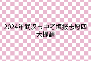 2024年武漢市中考填報(bào)志愿四大提醒