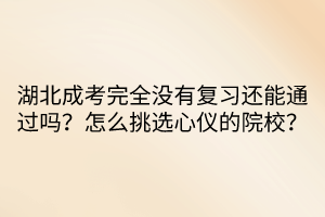 湖北成考完全沒(méi)有復(fù)習(xí)還能通過(guò)嗎？怎么挑選心儀的院校？