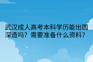 武漢成人高考本科學歷能出國深造嗎？需要準備什么資料？