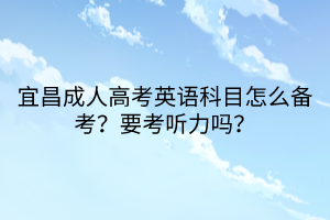 宜昌成人高考英語科目怎么備考？要考聽力嗎？