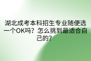 湖北成考本科招生專業(yè)隨便選一個(gè)OK嗎？怎么挑到最適合自己的？