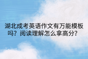 湖北成考英語作文有萬能模板嗎？閱讀理解怎么拿高分？