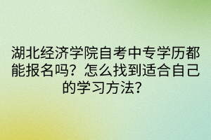 湖北經(jīng)濟(jì)學(xué)院自考中專學(xué)歷都能報(bào)名嗎？怎么找到適合自己的學(xué)習(xí)方法？