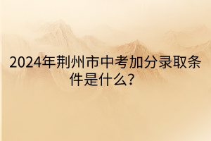 2024年荊州市中考加分錄取條件是什么？