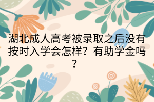 湖北成人高考被錄取之后沒有按時入學會怎樣？有助學金嗎？