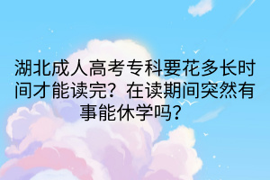 湖北成人高考?？埔ǘ嚅L時間才能讀完？在讀期間突然有事能休學嗎？