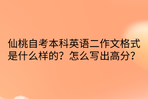 仙桃自考本科英語二作文格式是什么樣的？怎么寫出高分？